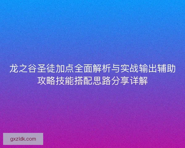 龙之谷圣徒加点全面解析与实战输出辅助攻略技能搭配思路分享详解