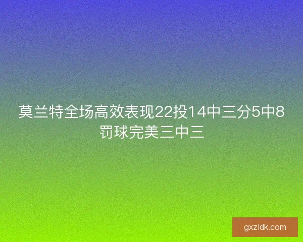 莫兰特全场高效表现22投14中三分5中8罚球完美三中三